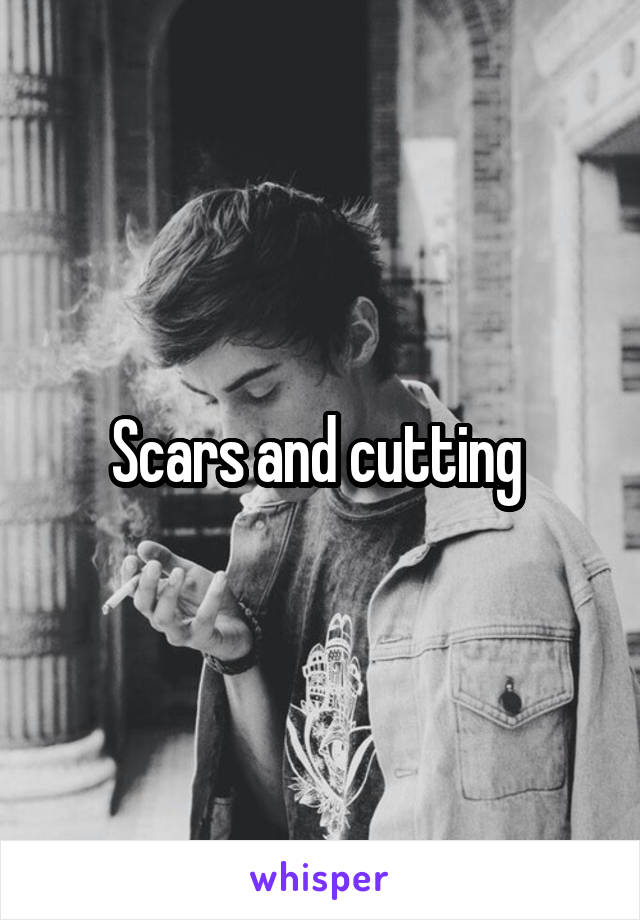 Scars and cutting 