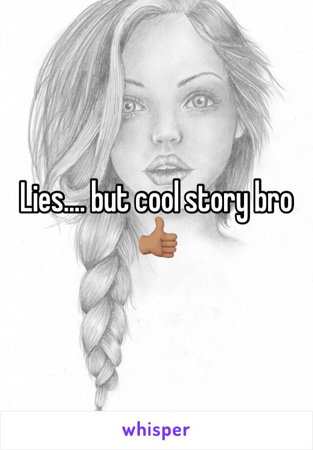 Lies.... but cool story bro 👍🏽