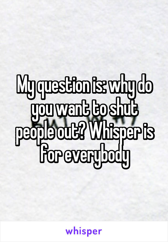 My question is: why do you want to shut people out? Whisper is for everybody