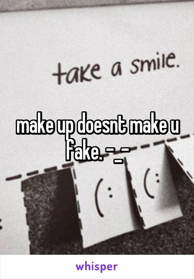 make up doesnt make u fake. -_-