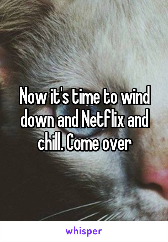 Now it's time to wind down and Netflix and chill. Come over