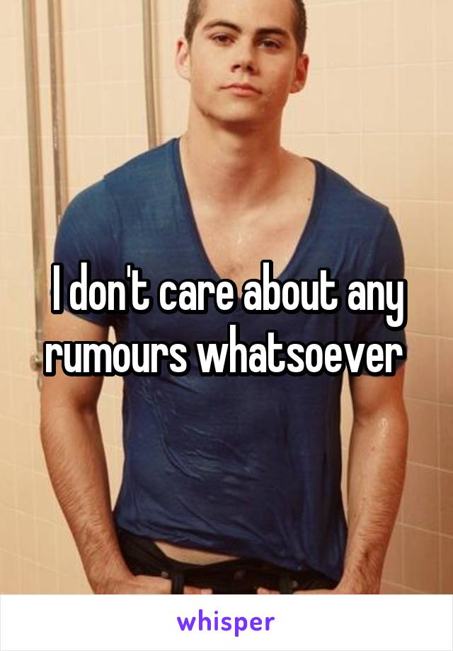 I don't care about any rumours whatsoever 