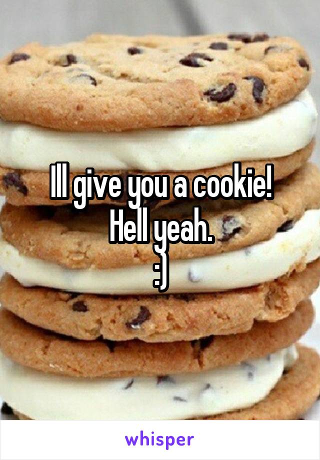Ill give you a cookie!
Hell yeah.
:)