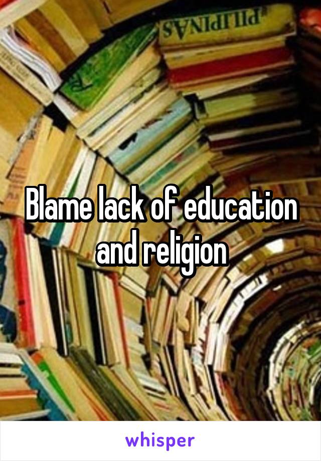 Blame lack of education and religion