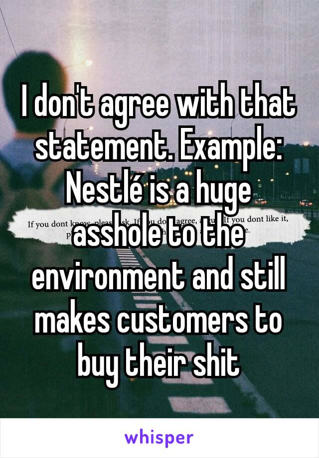 I don't agree with that statement. Example: Nestlé is a huge asshole to the environment and still makes customers to buy their shit