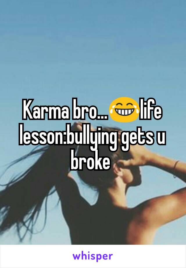 Karma bro...😂life lesson:bullying gets u broke 