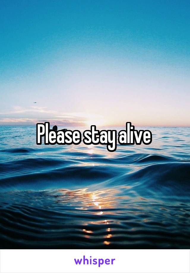 Please stay alive 