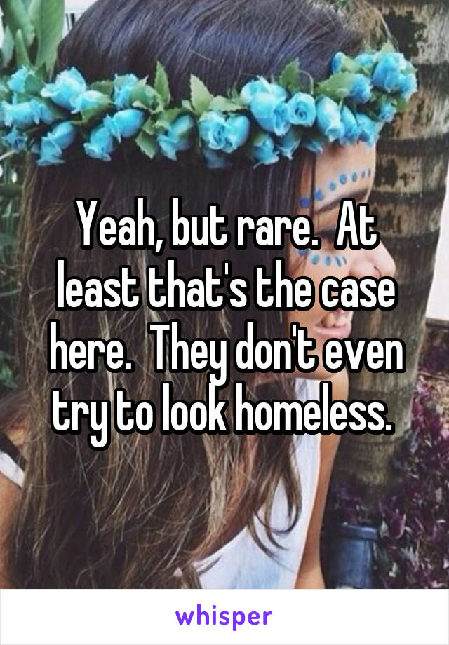 Yeah, but rare.  At least that's the case here.  They don't even try to look homeless. 