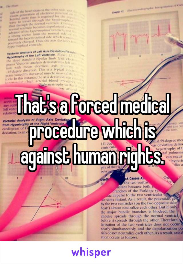 That's a forced medical procedure which is against human rights.