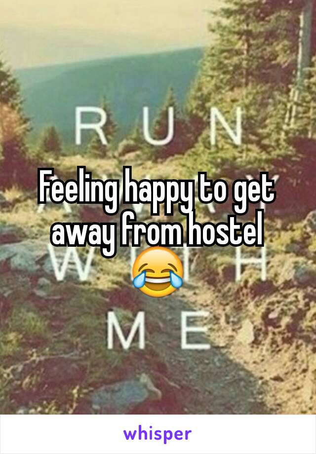 Feeling happy to get away from hostel
😂