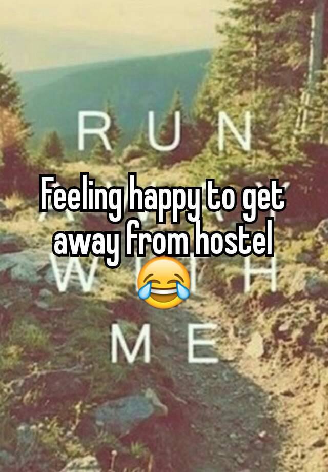 Feeling happy to get away from hostel
😂