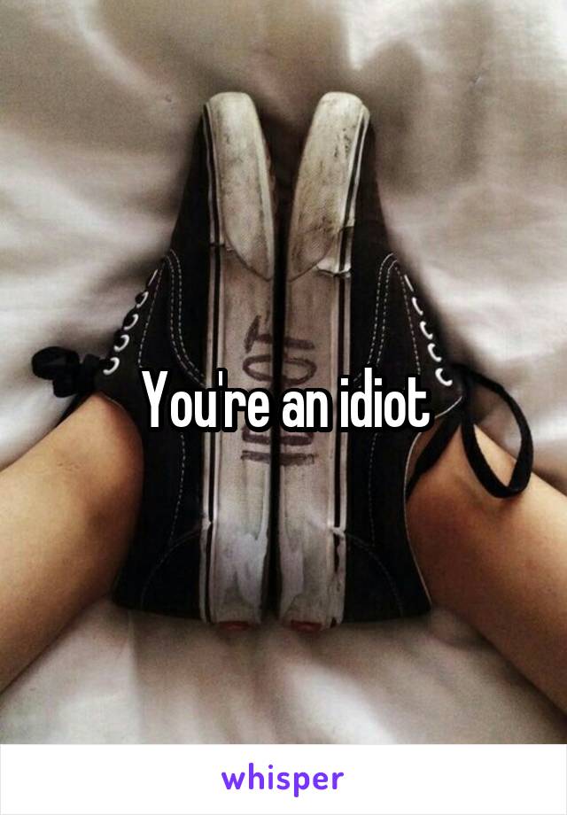 You're an idiot