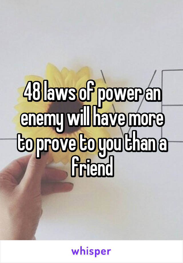 48 laws of power an enemy will have more to prove to you than a friend