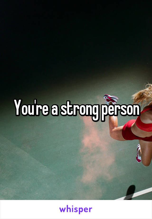You're a strong person