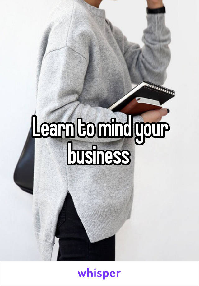 Learn to mind your business 