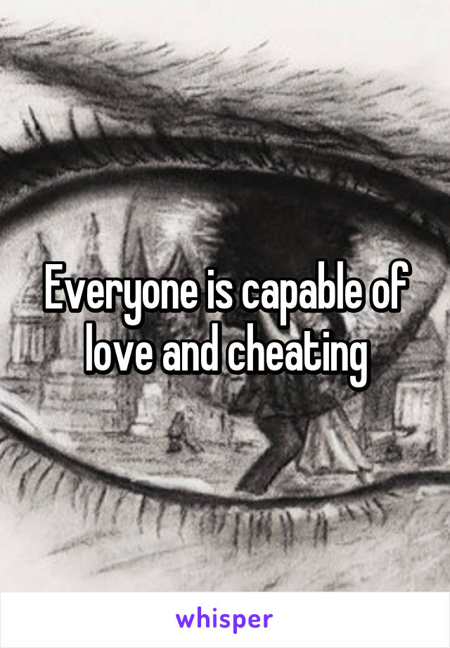 Everyone is capable of love and cheating