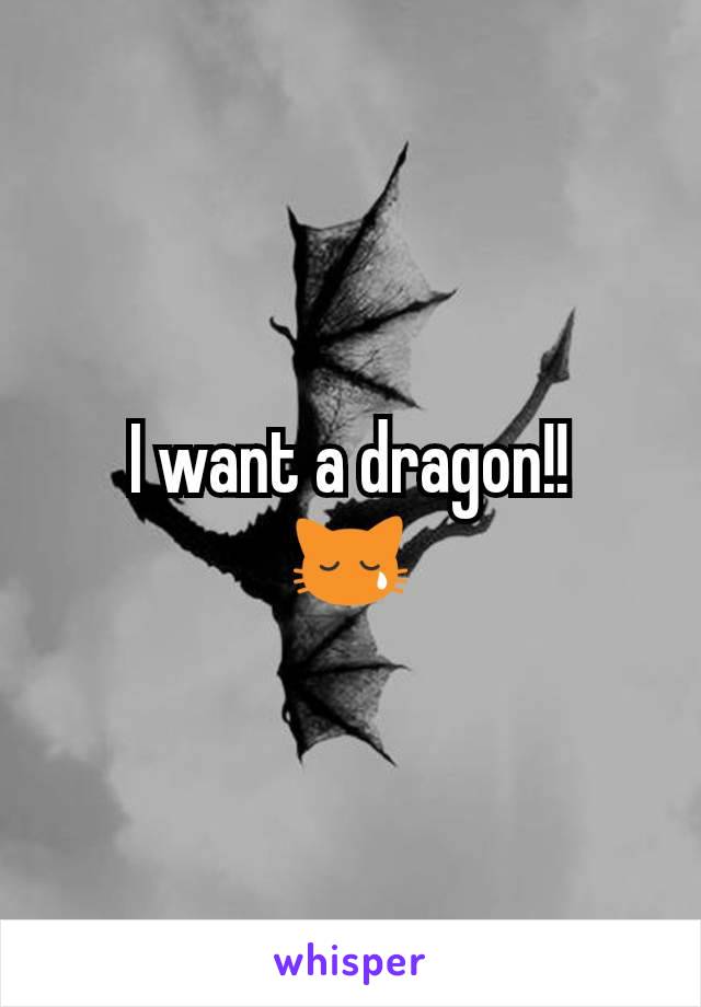 I want a dragon!!
😿