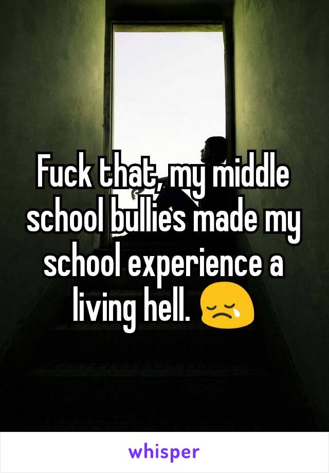 Fuck that, my middle school bullies made my school experience a living hell. 😢