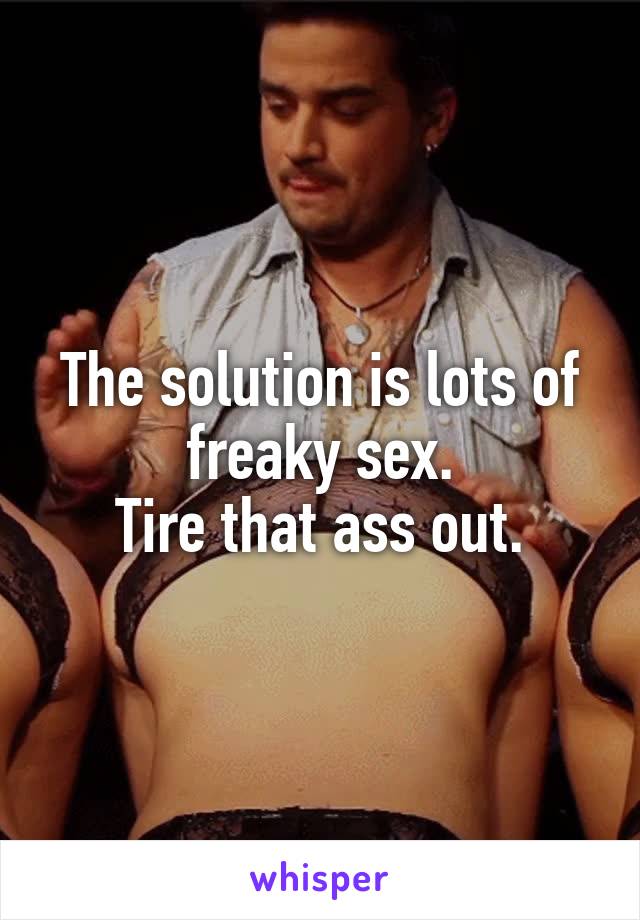 The solution is lots of freaky sex.
Tire that ass out.