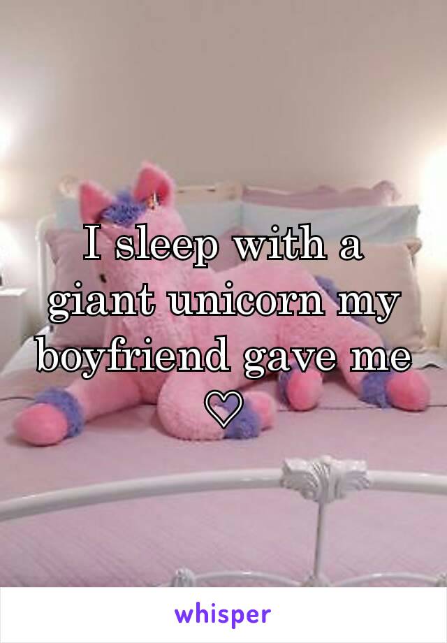 I sleep with a giant unicorn my boyfriend gave me ♡