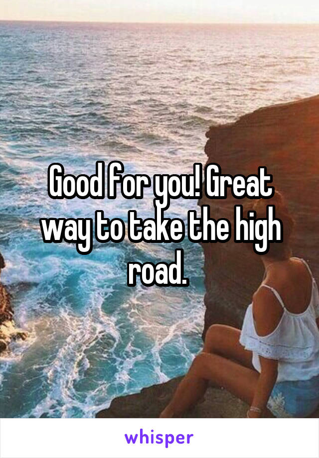 Good for you! Great way to take the high road. 