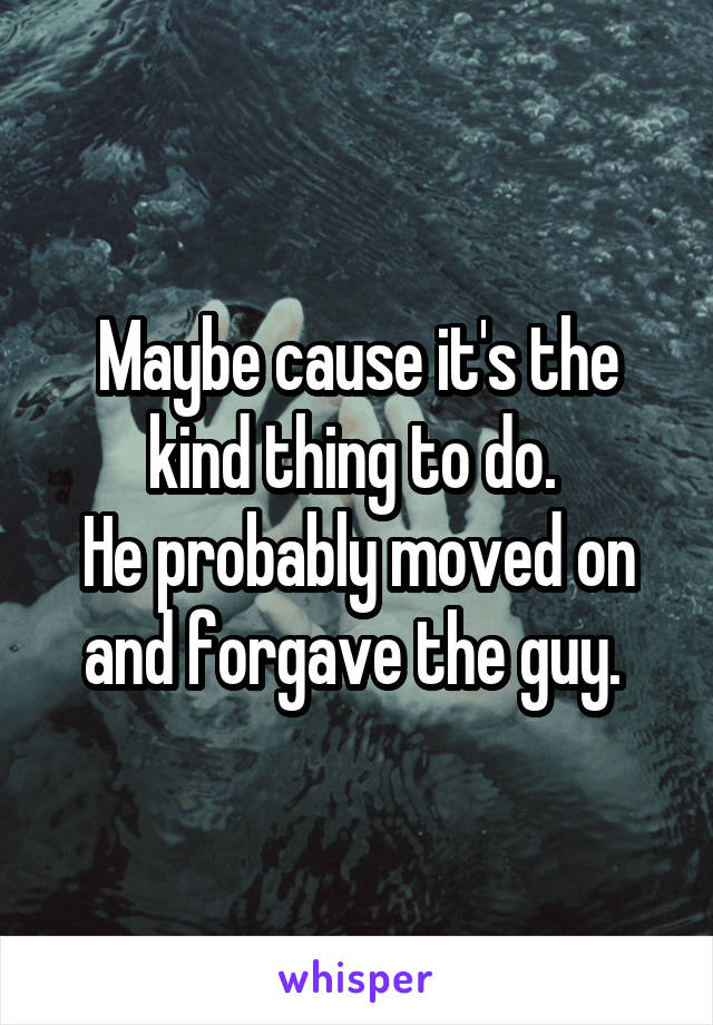 Maybe cause it's the kind thing to do. 
He probably moved on and forgave the guy. 