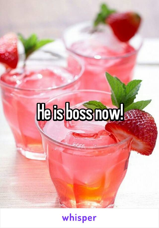 He is boss now!