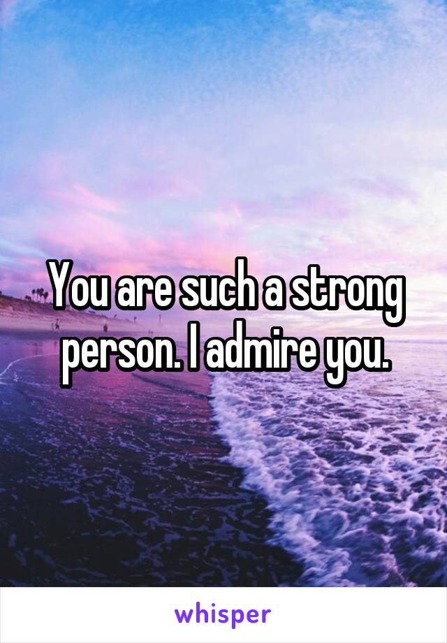 You are such a strong person. I admire you.