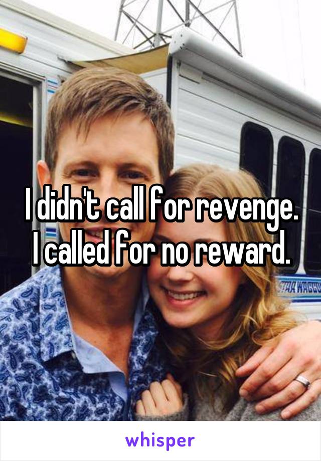 I didn't call for revenge. I called for no reward.