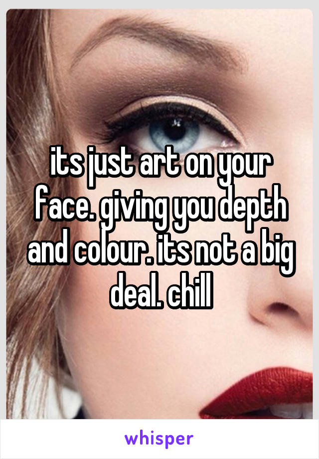 its just art on your face. giving you depth and colour. its not a big deal. chill