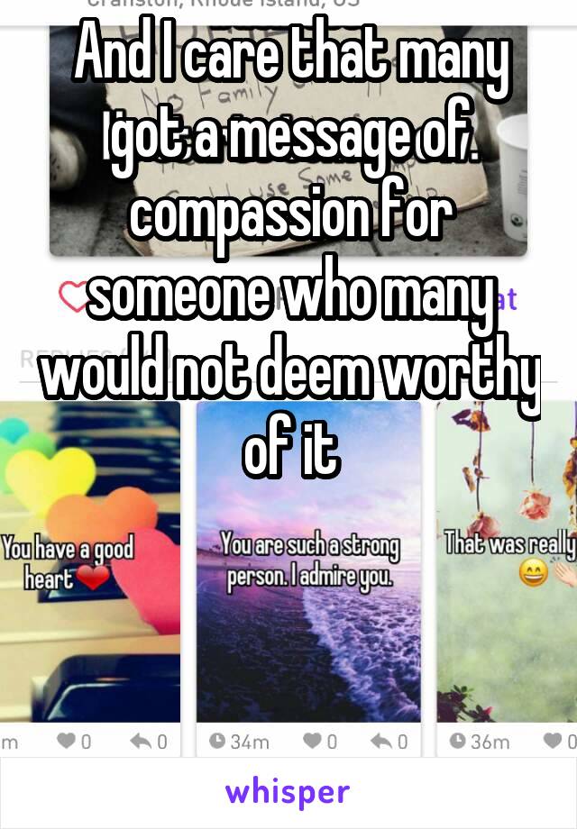 And I care that many got a message of compassion for someone who many would not deem worthy of it



