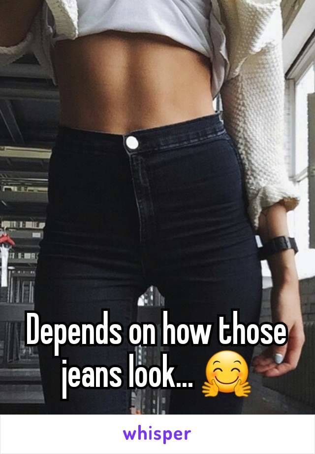 Depends on how those jeans look... 🤗