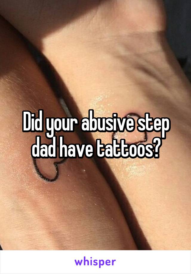 Did your abusive step dad have tattoos?