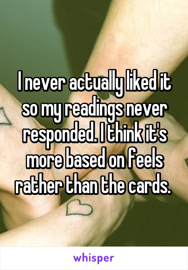 I never actually liked it so my readings never responded. I think it's more based on feels rather than the cards. 