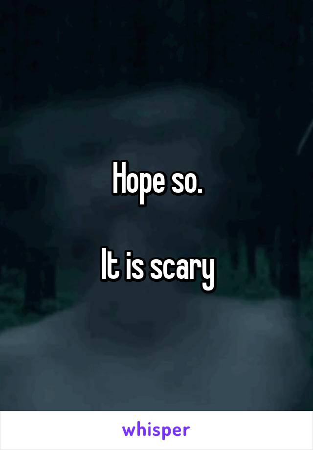 Hope so.

It is scary