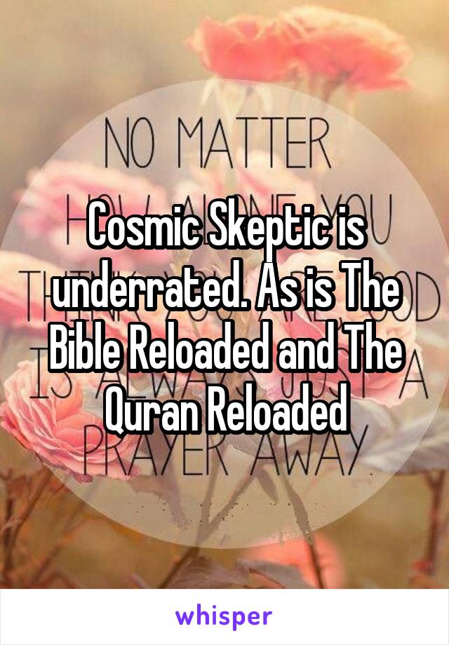 Cosmic Skeptic is underrated. As is The Bible Reloaded and The Quran Reloaded