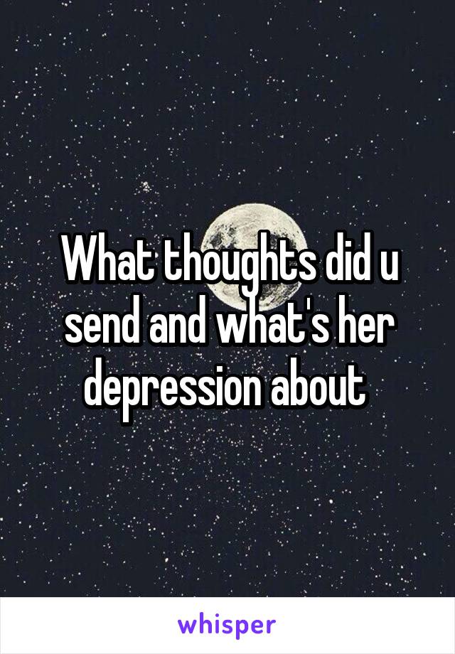 What thoughts did u send and what's her depression about 