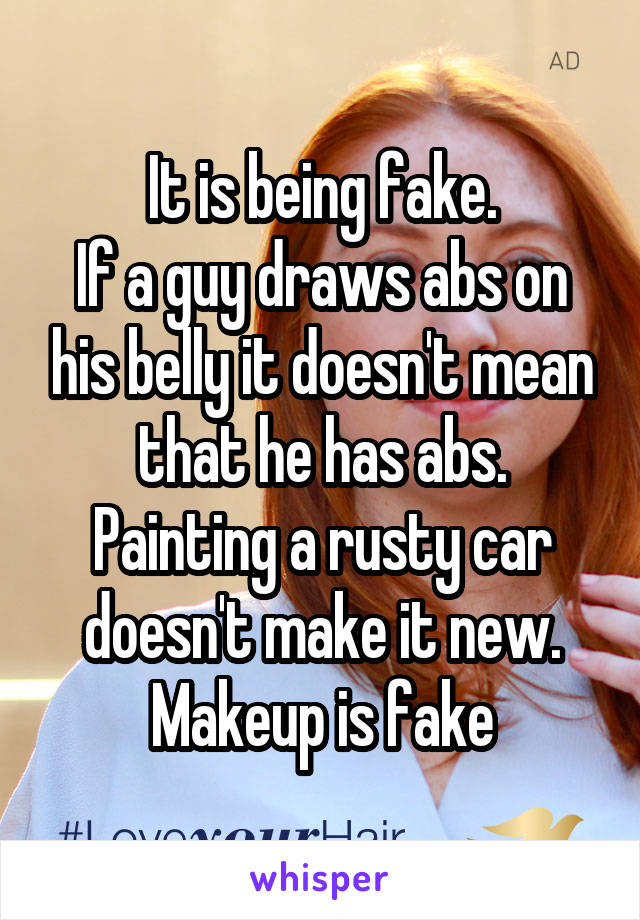 It is being fake.
If a guy draws abs on his belly it doesn't mean that he has abs.
Painting a rusty car doesn't make it new.
Makeup is fake