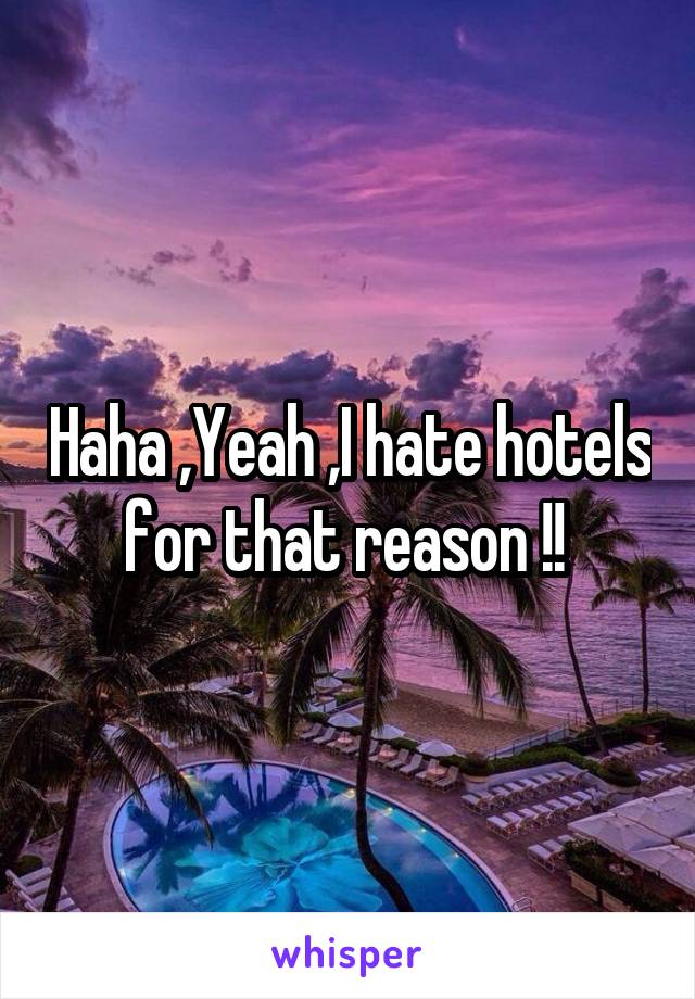 Haha ,Yeah ,I hate hotels for that reason !! 