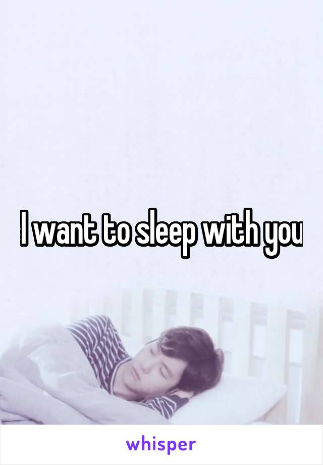 I want to sleep with you