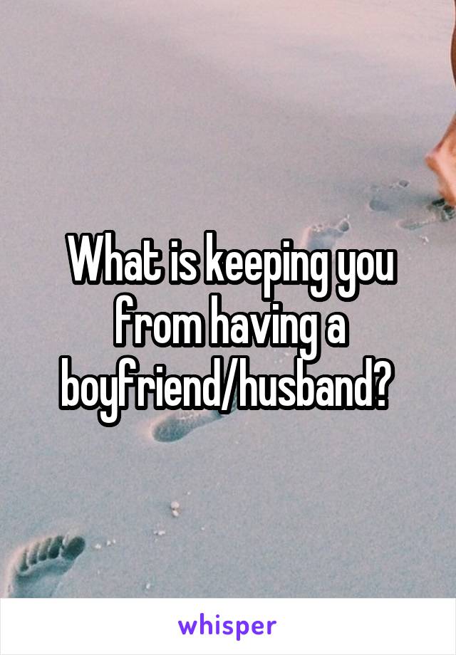 What is keeping you from having a boyfriend/husband? 