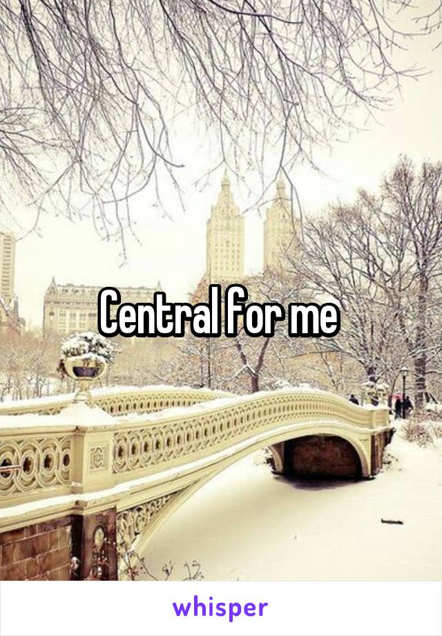 Central for me 