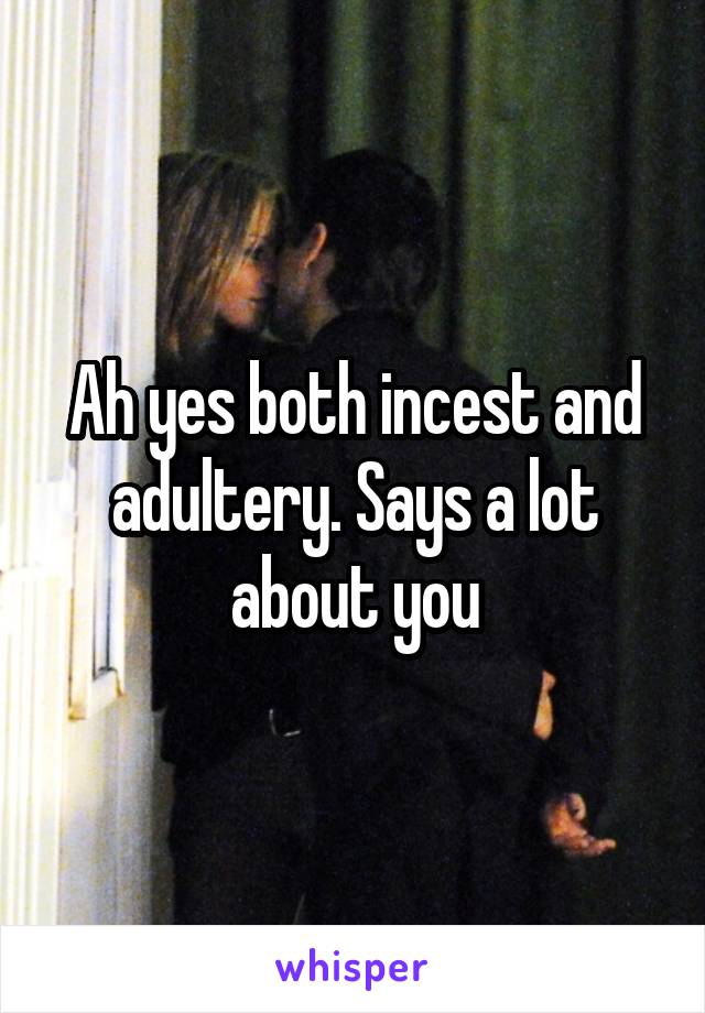 Ah yes both incest and adultery. Says a lot about you