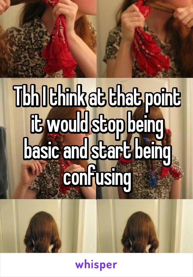 Tbh I think at that point it would stop being basic and start being confusing