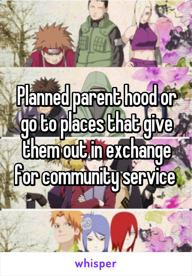 Planned parent hood or go to places that give them out in exchange for community service 