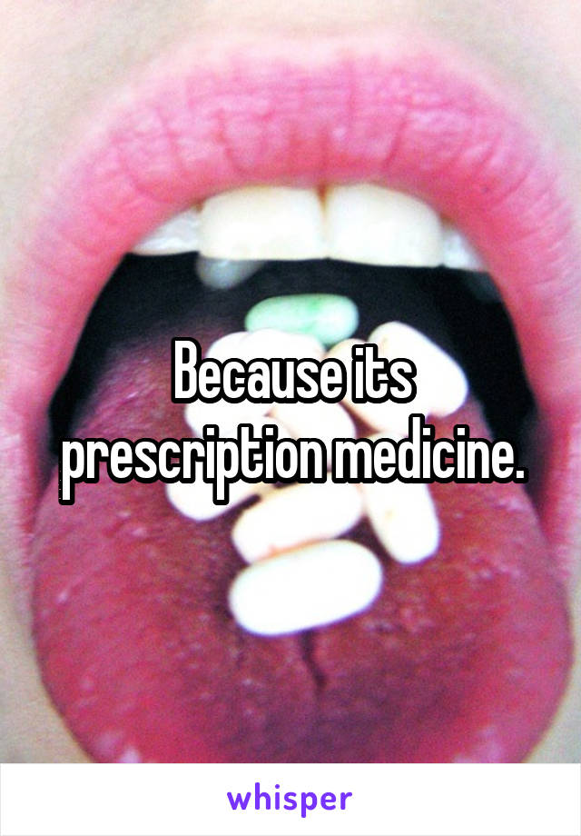Because its prescription medicine.