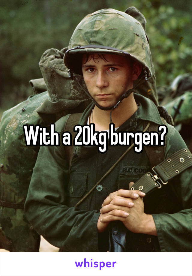 With a 20kg burgen? 