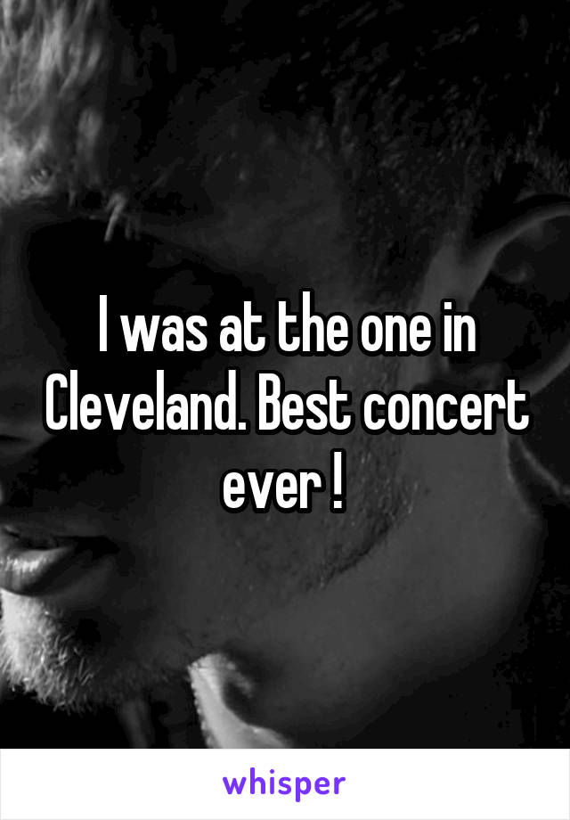 I was at the one in Cleveland. Best concert ever ! 