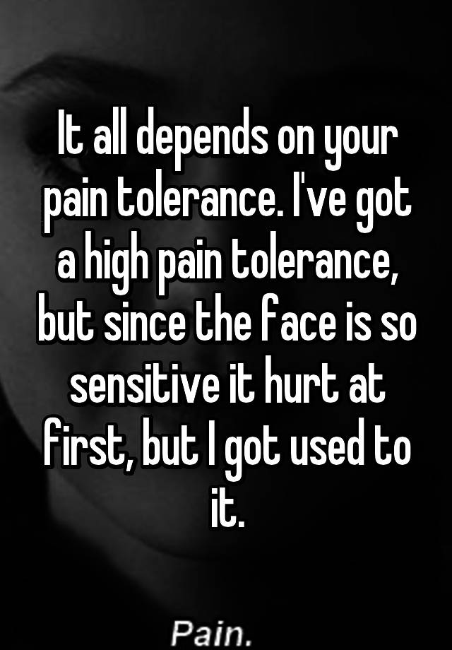 it-all-depends-on-your-pain-tolerance-i-ve-got-a-high-pain-tolerance