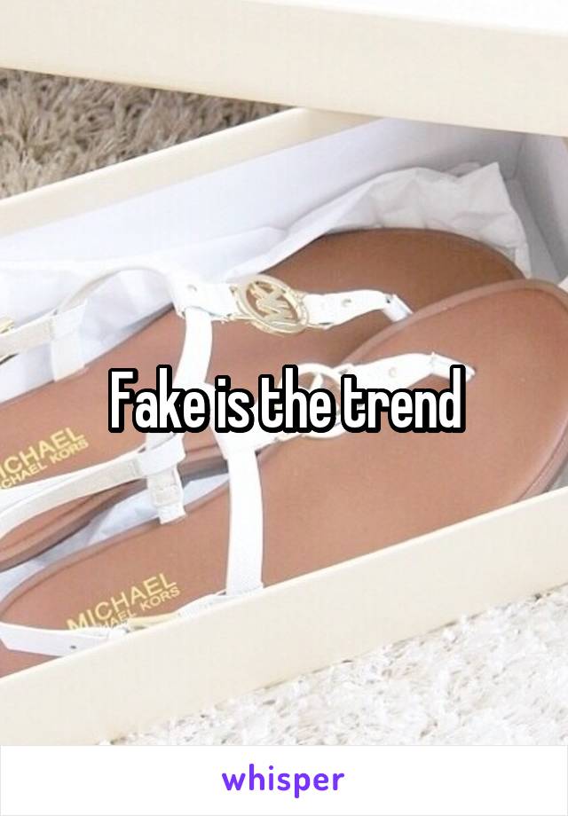 Fake is the trend